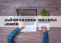 php小程序開(kāi)發(fā)完整教程（微信小程序php后端搭建）