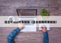 混合式app開發(fā)框架（混合應(yīng)用開發(fā)框架）