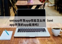 uniapp開發(fā)app性能怎么樣（uniapp開發(fā)的app能用嗎）