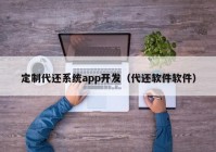 定制代還系統(tǒng)app開發(fā)（代還軟件軟件）