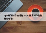 app開發(fā)制作的措施（app開發(fā)制作的措施有哪些）