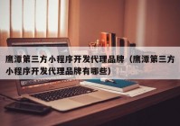 鷹潭第三方小程序開發(fā)代理品牌（鷹潭第三方小程序開發(fā)代理品牌有哪些）