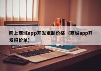 網(wǎng)上商城app開發(fā)定制價(jià)格（商城app開發(fā)報(bào)價(jià)單）