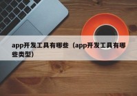 app開發(fā)工具有哪些（app開發(fā)工具有哪些類型）