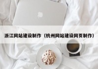 浙江網(wǎng)站建設(shè)制作（杭州網(wǎng)站建設(shè)網(wǎng)頁制作）