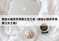 微信小程序開發(fā)第三方工具（微信小程序開發(fā)第三方工具）