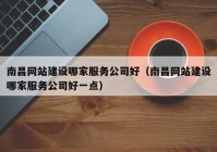 南昌網(wǎng)站建設(shè)哪家服務(wù)公司好（南昌網(wǎng)站建設(shè)哪家服務(wù)公司好一點(diǎn)）