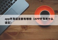 app開發(fā)語(yǔ)言都有哪些（APP開發(fā)用什么語(yǔ)言）