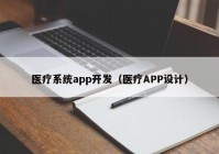 醫(yī)療系統(tǒng)app開發(fā)（醫(yī)療APP設(shè)計）