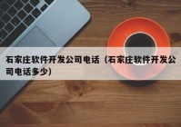 石家莊軟件開發(fā)公司電話（石家莊軟件開發(fā)公司電話多少）