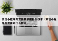 微信小程序開發(fā)需要掌握什么技術（微信小程序開發(fā)用到什么技術）