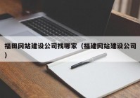 福田網(wǎng)站建設(shè)公司找哪家（福建網(wǎng)站建設(shè)公司）