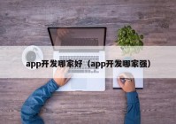 app開發(fā)哪家好（app開發(fā)哪家強(qiáng)）