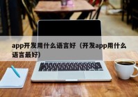 app開發(fā)用什么語言好（開發(fā)app用什么語言最好）