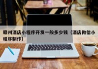 贛州酒店小程序開發(fā)一般多少錢（酒店微信小程序制作）