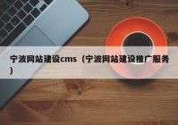 寧波網(wǎng)站建設cms（寧波網(wǎng)站建設推廣服務）