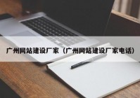 廣州網(wǎng)站建設(shè)廠家（廣州網(wǎng)站建設(shè)廠家電話）