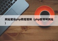 網(wǎng)站建設php教程視頻（php做視頻網(wǎng)站）