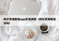 阿爾茨海默癥app開發(fā)調(diào)研（阿爾茨海默癥活動）