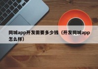 同城app開(kāi)發(fā)需要多少錢（開(kāi)發(fā)同城app怎么樣）