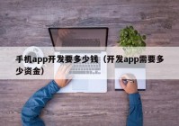 手機(jī)app開發(fā)要多少錢（開發(fā)app需要多少資金）