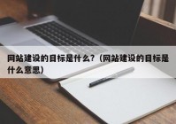 網(wǎng)站建設(shè)的目標(biāo)是什么?（網(wǎng)站建設(shè)的目標(biāo)是什么意思）