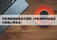 中職課程網(wǎng)站建設(shè)與管理（中職課程網(wǎng)站建設(shè)與管理心得體會）