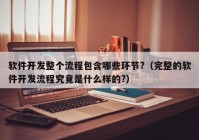 軟件開發(fā)整個(gè)流程包含哪些環(huán)節(jié)?（完整的軟件開發(fā)流程究竟是什么樣的?）