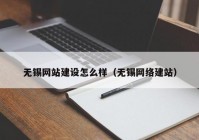 無錫網站建設怎么樣（無錫網絡建站）