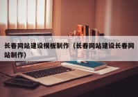 長春網(wǎng)站建設(shè)模板制作（長春網(wǎng)站建設(shè)長春網(wǎng)站制作）