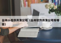 臺州小程序開發(fā)公司（臺州軟件開發(fā)公司有哪些）