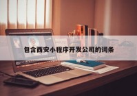 包含西安小程序開發(fā)公司的詞條