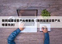 做網(wǎng)站建設(shè)客戶從哪里找（做網(wǎng)站建設(shè)客戶從哪里找到）