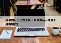 簡單做app開發(fā)工具（簡單做app開發(fā)工具有哪些）