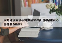 網(wǎng)站建設實訓心得體會300字（網(wǎng)站建設心得體會500字）