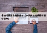 寧波網(wǎng)站建設(shè)最新報價（寧波網(wǎng)站建設(shè)最新報價公示）