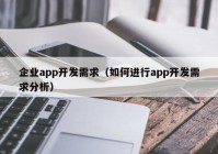 企業(yè)app開(kāi)發(fā)需求（如何進(jìn)行app開(kāi)發(fā)需求分析）