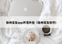 徐州交友app開發(fā)外包（徐州交友軟件）