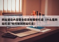 網(wǎng)站建設內(nèi)容整合應該有哪些欄目（什么是網(wǎng)站欄目?如何規(guī)劃網(wǎng)站欄目）