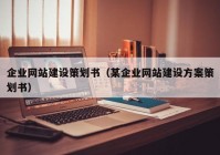 企業(yè)網(wǎng)站建設(shè)策劃書（某企業(yè)網(wǎng)站建設(shè)方案策劃書）