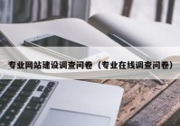 專業(yè)網(wǎng)站建設(shè)調(diào)查問卷（專業(yè)在線調(diào)查問卷）