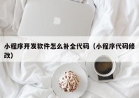 小程序開發(fā)軟件怎么補(bǔ)全代碼（小程序代碼修改）