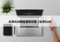 北京B2B網(wǎng)站建設(shè)價格（北京B2B）