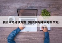 臨沂網(wǎng)站建設方案（臨沂網(wǎng)站建設方案策劃）