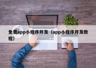 免費app小程序開發(fā)（app小程序開發(fā)教程）