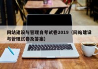 網(wǎng)站建設與管理自考試卷2019（網(wǎng)站建設與管理試卷及答案）