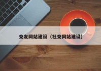 交友網(wǎng)站建設(shè)（社交網(wǎng)站建設(shè)）