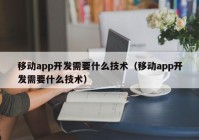 移動app開發(fā)需要什么技術(shù)（移動app開發(fā)需要什么技術(shù)）