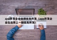 app開發(fā)企業(yè)選擇優(yōu)先開發(fā)（app開發(fā)企業(yè)在選擇上一般優(yōu)先開發(fā)）