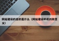 網(wǎng)站建設(shè)的目的是什么（網(wǎng)站建設(shè)的目的和意義）